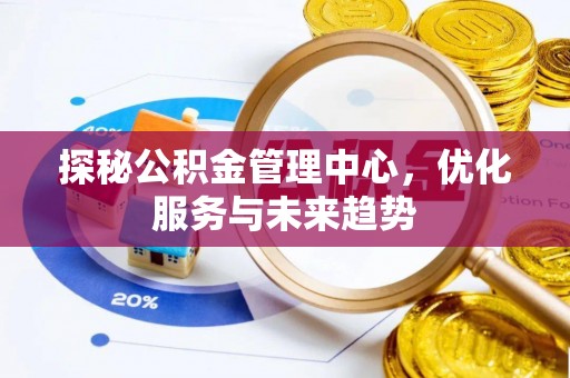 富裕探秘公积金管理中心，优化服务与未来趋势