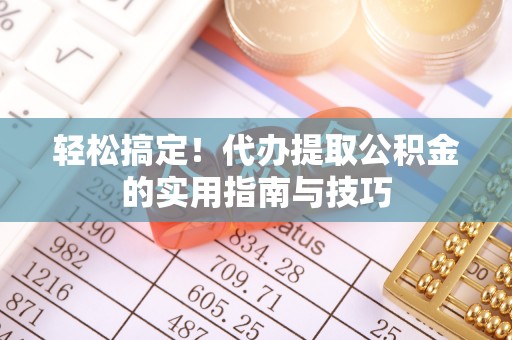 富裕轻松搞定！代办提取公积金的实用指南与技巧