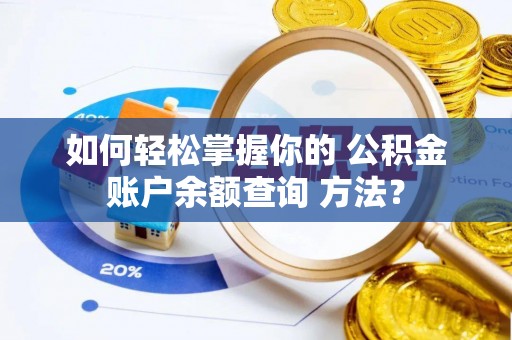 富裕如何轻松掌握你的 公积金账户余额查询 方法？