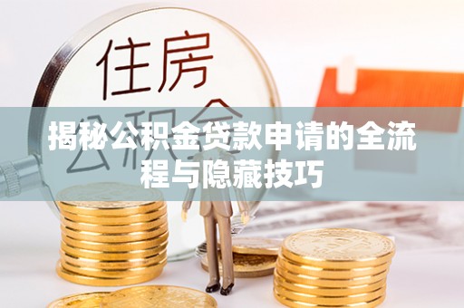 富裕揭秘公积金贷款申请的全流程与隐藏技巧