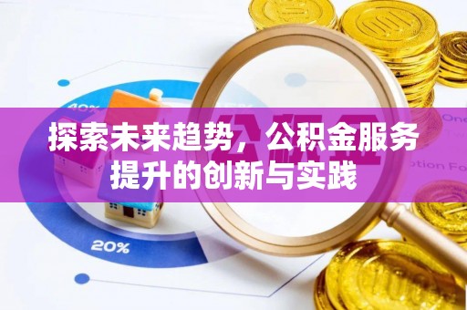 富裕探索未来趋势，公积金服务提升的创新与实践