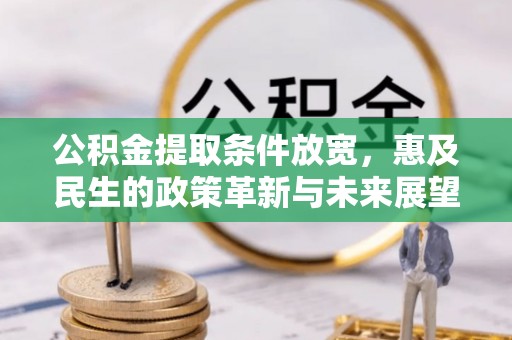 富裕公积金提取条件放宽，惠及民生的政策革新与未来展望