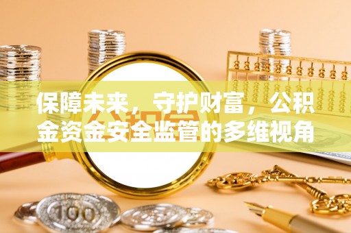 富裕保障未来，守护财富，公积金资金安全监管的多维视角