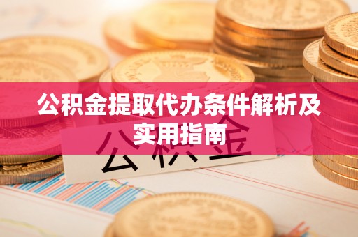 富裕公积金提取代办条件解析及实用指南