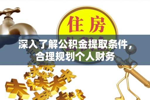 富裕深入了解公积金提取条件，合理规划个人财务