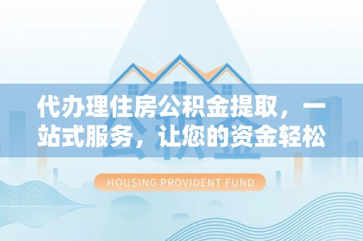 富裕代办理住房公积金提取，一站式服务，让您的资金轻松到账