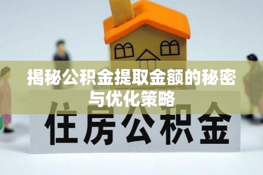 富裕揭秘公积金提取金额的秘密与优化策略
