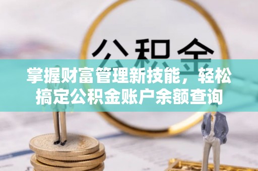富裕掌握财富管理新技能，轻松搞定公积金账户余额查询