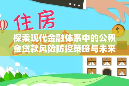 富裕探索现代金融体系中的公积金贷款风险防控策略与未来发展趋势