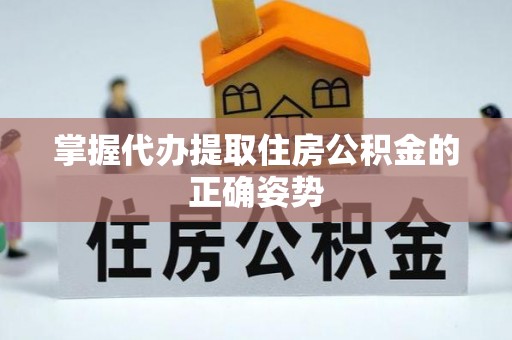 富裕掌握代办提取住房公积金的正确姿势