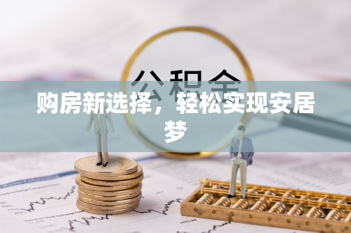 富裕购房新选择，轻松实现安居梦
