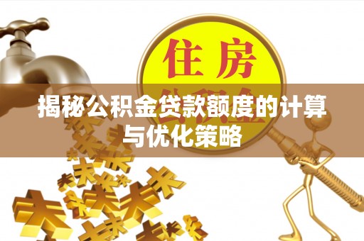 富裕揭秘公积金贷款额度的计算与优化策略