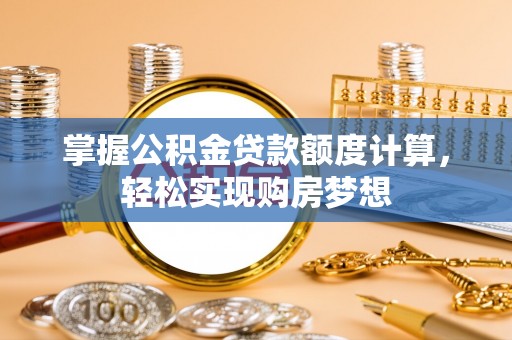 富裕掌握公积金贷款额度计算，轻松实现购房梦想