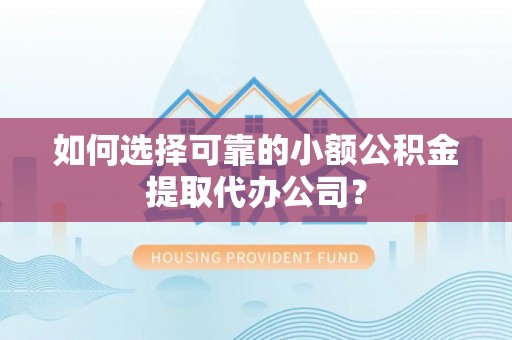 富裕如何选择可靠的小额公积金提取代办公司？