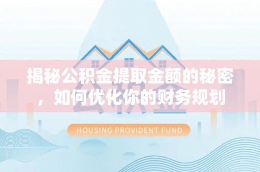 富裕揭秘公积金提取金额的秘密，如何优化你的财务规划