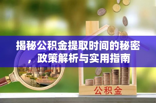 富裕揭秘公积金提取时间的秘密，政策解析与实用指南