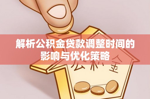 富裕解析公积金贷款调整时间的影响与优化策略
