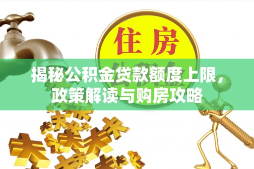 富裕揭秘公积金贷款额度上限，政策解读与购房攻略