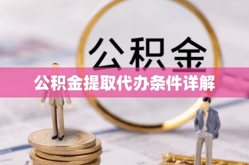 富裕公积金提取代办条件详解