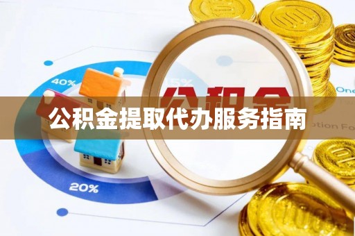 富裕公积金提取代办服务指南
