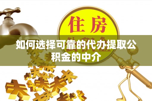 富裕如何选择可靠的代办提取公积金的中介
