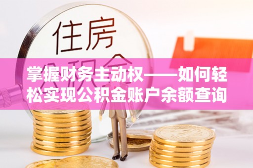 富裕掌握财务主动权——如何轻松实现公积金账户余额查询